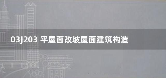 03J203 平屋面改坡屋面建筑构造图集